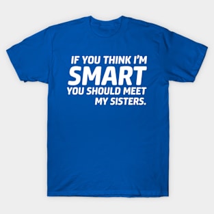 If you think I'm smart you should meet my sister T-Shirt